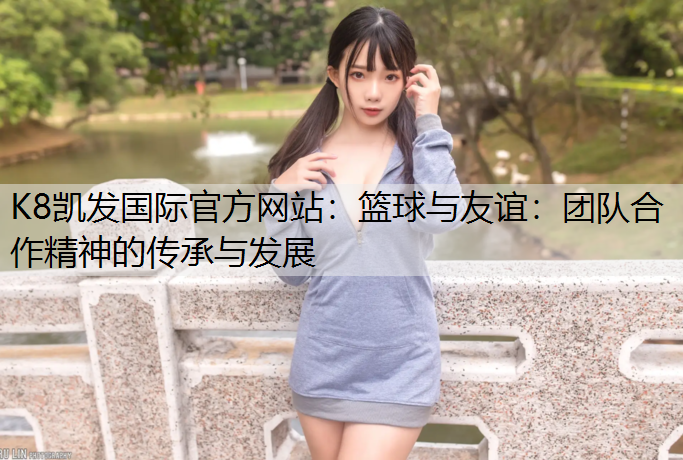 篮球与友谊：团队合作精神的传承与发展